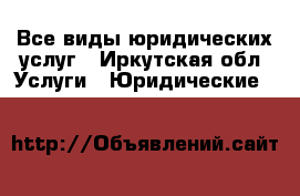 Все виды юридических услуг - Иркутская обл. Услуги » Юридические   